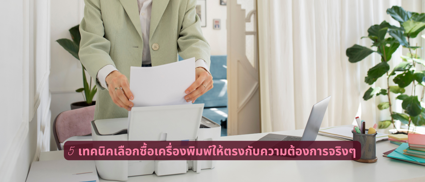 5 เทคนิคเลือกซื้อเครื่องพิมพ์ให้ตรงกับความต้องการจริงๆ